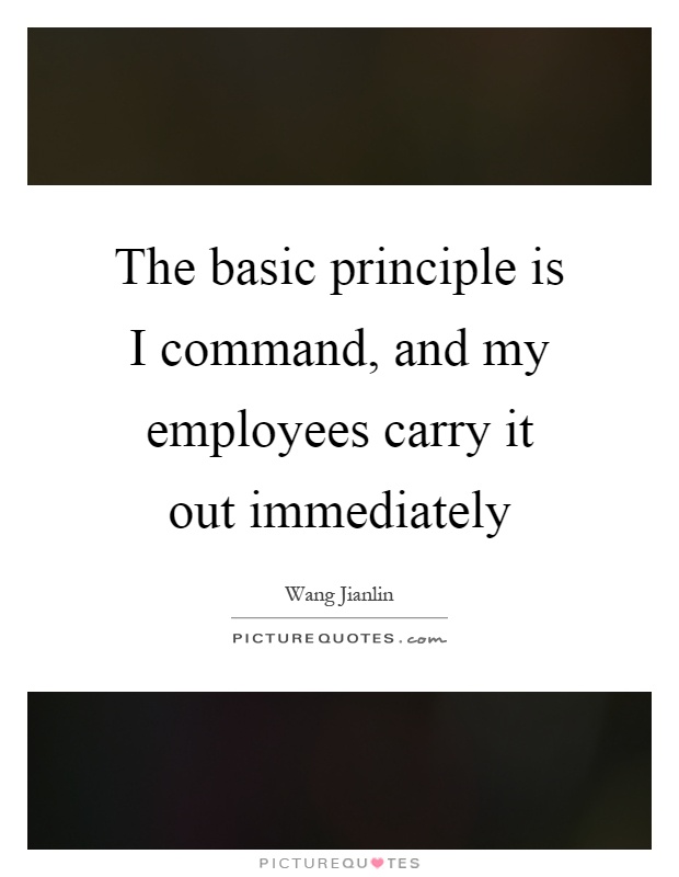 The basic principle is I command, and my employees carry it out immediately Picture Quote #1
