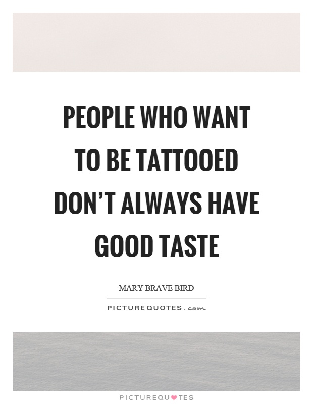 People who want to be tattooed don’t always have good taste Picture Quote #1