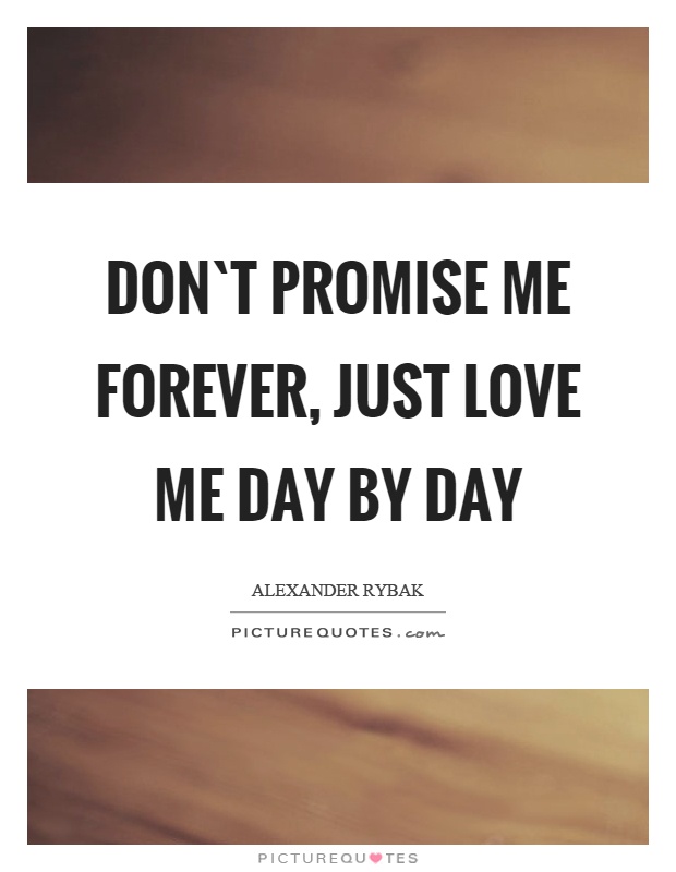 Don`t promise me forever, just love me day by day Picture Quote #1