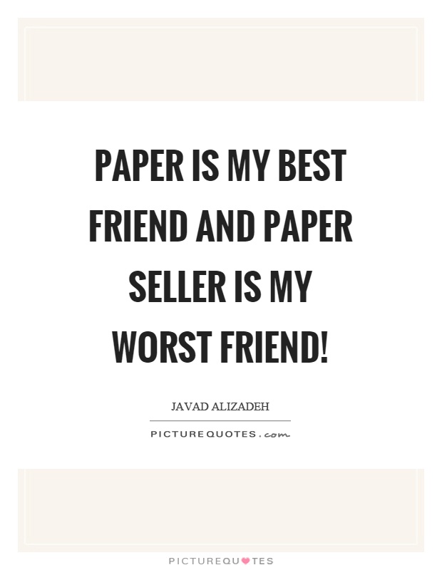 Paper is my best friend and paper seller is my worst friend! Picture Quote #1