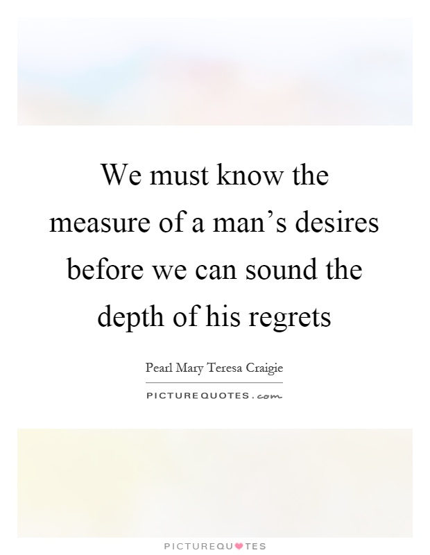 We must know the measure of a man’s desires before we can sound the depth of his regrets Picture Quote #1