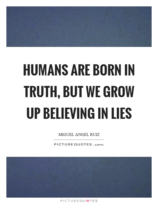 Humans are born in truth, but we grow up believing in lies Picture Quote #1
