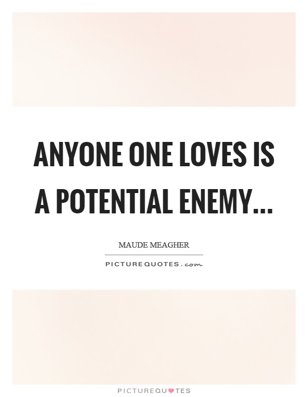 Anyone one loves is a potential enemy Picture Quote #1