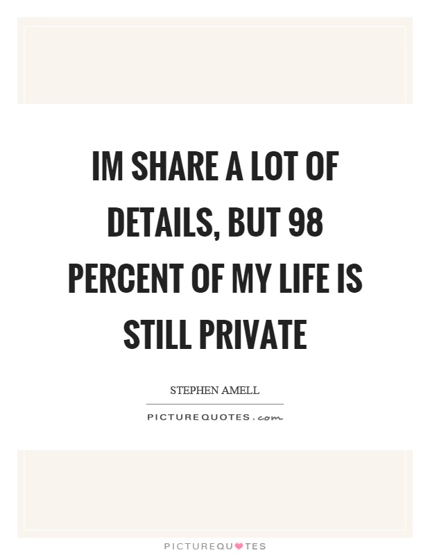 Im share a lot of details, but 98 percent of my life is still private Picture Quote #1