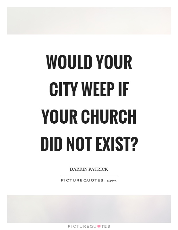 Would your city weep if your church did not exist? Picture Quote #1
