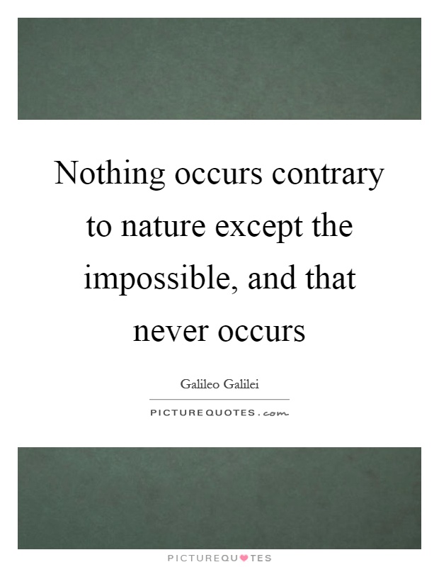 Nothing occurs contrary to nature except the impossible, and that never occurs Picture Quote #1