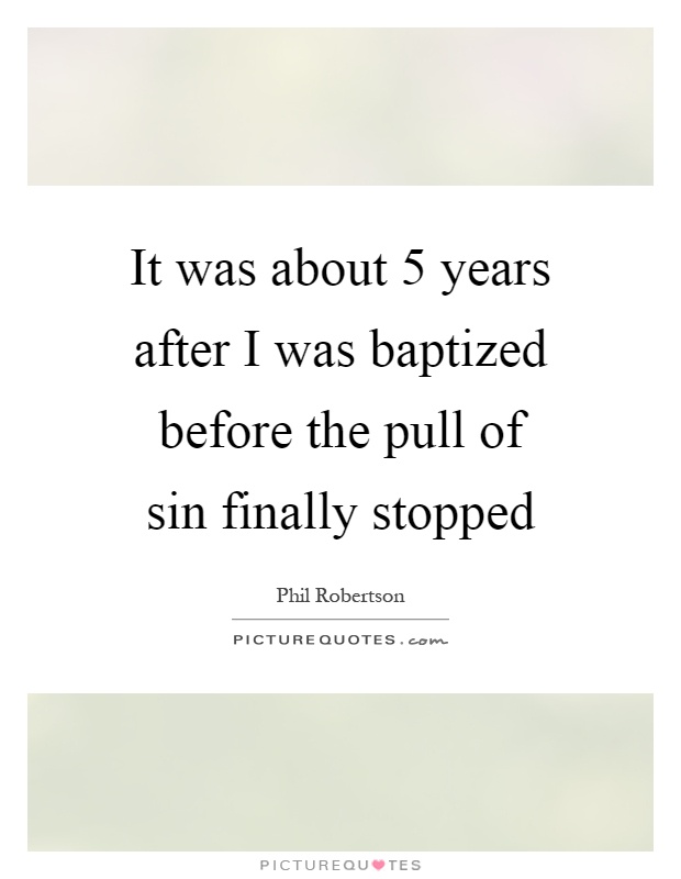 It was about 5 years after I was baptized before the pull of sin finally stopped Picture Quote #1