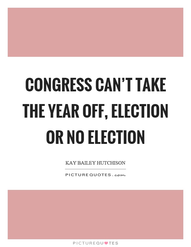 Congress can’t take the year off, election or no election Picture Quote #1