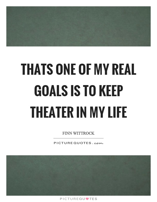 Thats one of my real goals is to keep theater in my life Picture Quote #1