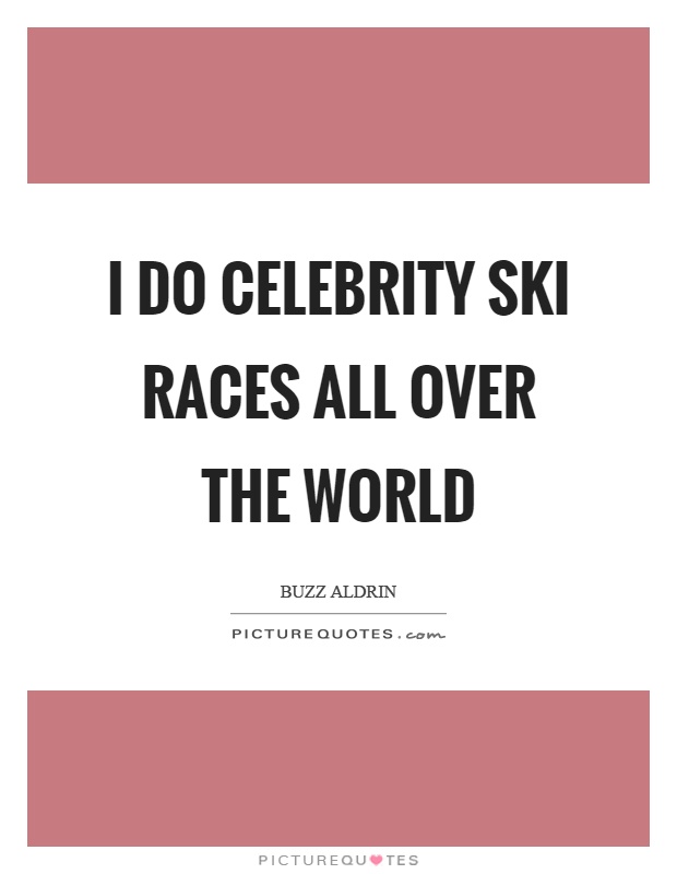 I do celebrity ski races all over the world Picture Quote #1