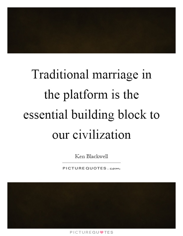 Traditional marriage in the platform is the essential building block to our civilization Picture Quote #1