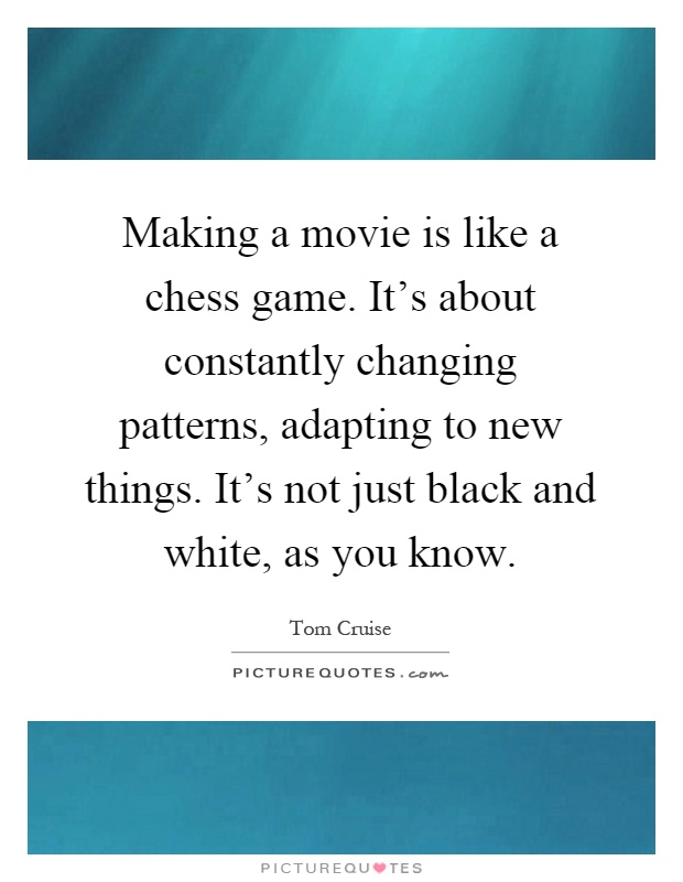 Making a movie is like a chess game. It’s about constantly changing patterns, adapting to new things. It’s not just black and white, as you know Picture Quote #1