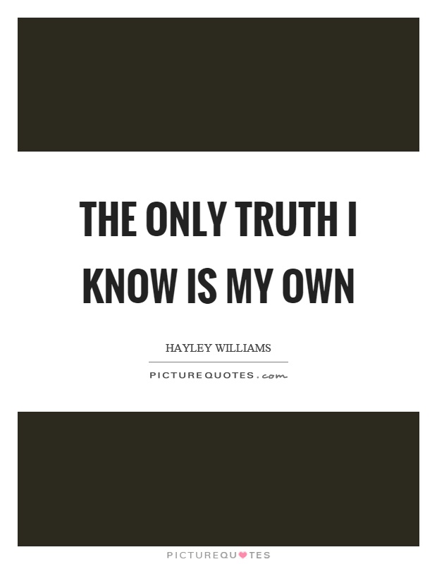 The only truth I know is my own | Picture Quotes