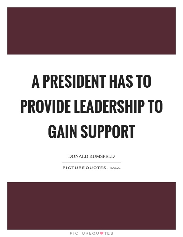 A president has to provide leadership to gain support Picture Quote #1