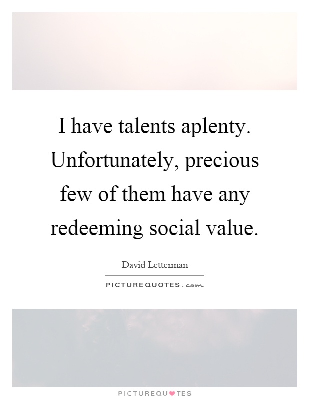 I have talents aplenty. Unfortunately, precious few of them have any redeeming social value Picture Quote #1