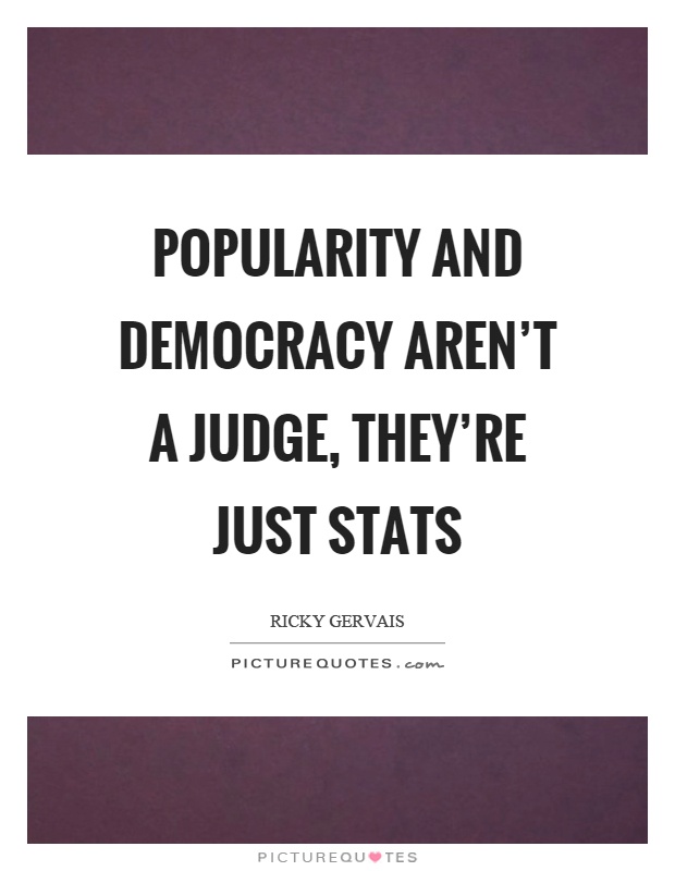 Popularity and democracy aren’t a judge, they’re just stats Picture Quote #1