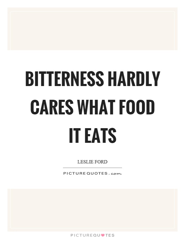 Bitterness hardly cares what food it eats Picture Quote #1