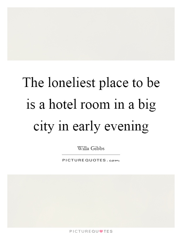 The loneliest place to be is a hotel room in a big city in early evening Picture Quote #1