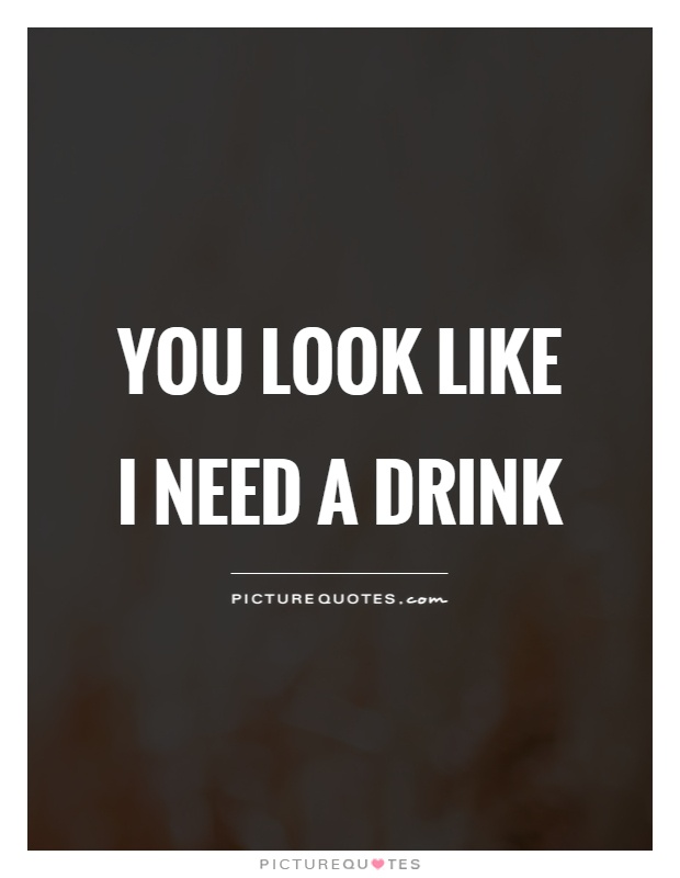 You look like I need a drink Picture Quote #1