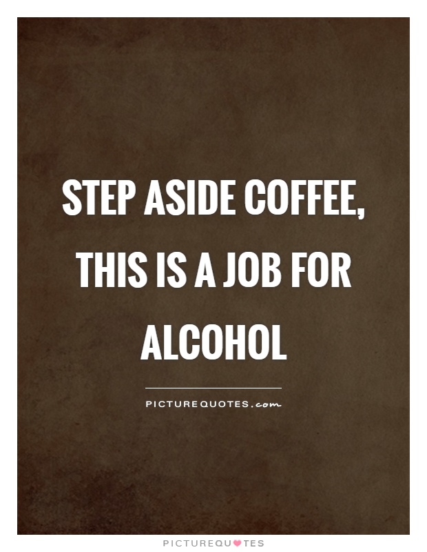 Step aside coffee, this is a job for alcohol Picture Quote #1