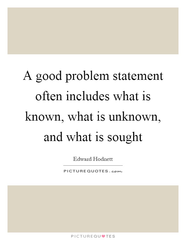 A good problem statement often includes what is known, what is unknown, and what is sought Picture Quote #1