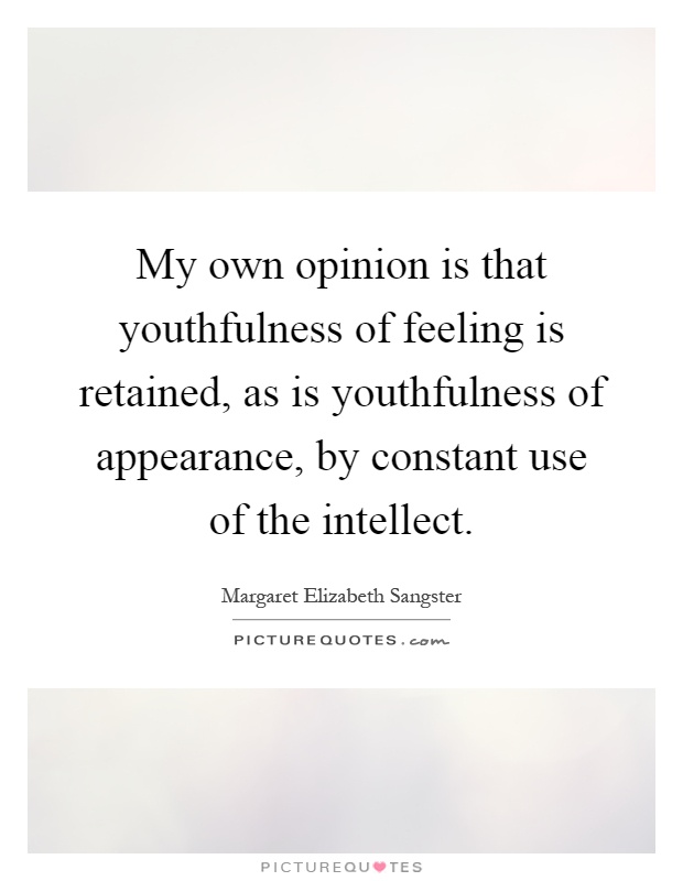 My own opinion is that youthfulness of feeling is retained, as is youthfulness of appearance, by constant use of the intellect Picture Quote #1