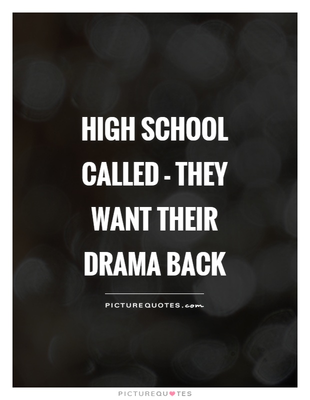 High school called - they want their drama back Picture Quote #1