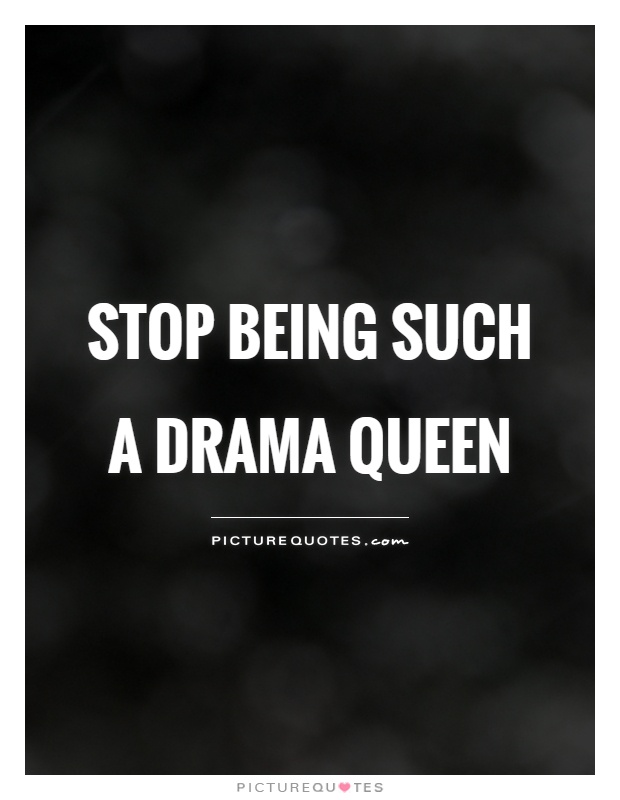 Stop being such a Drama Queen Picture Quote #1