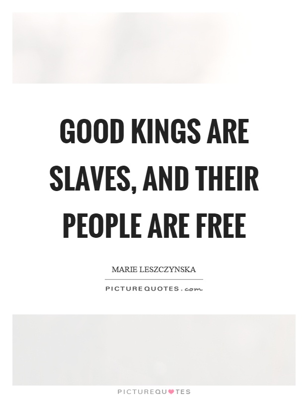 Good kings are slaves, and their people are free Picture Quote #1