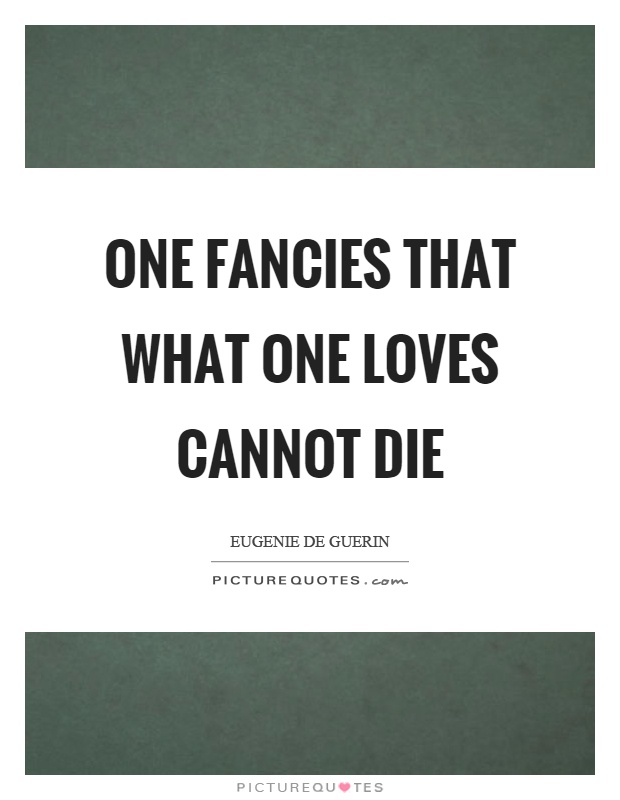 One fancies that what one loves cannot die Picture Quote #1