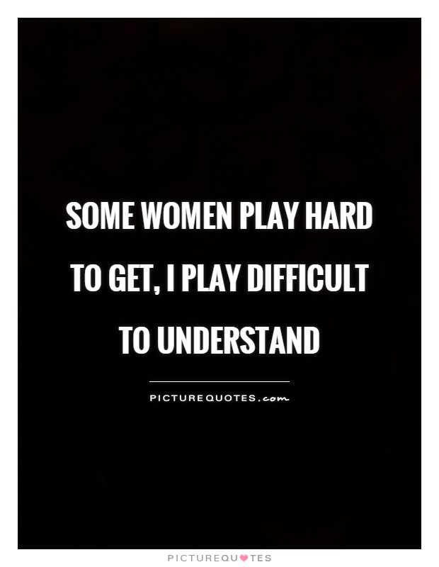 Some women play hard to get, I play difficult to understand Picture Quote #1