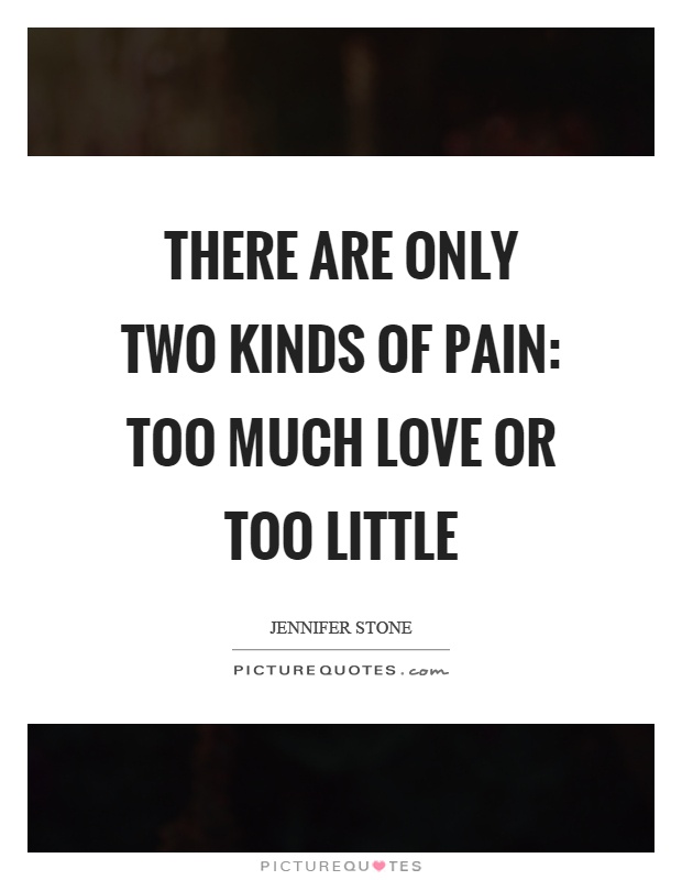 There are only two kinds of pain: too much love or too little Picture Quote #1