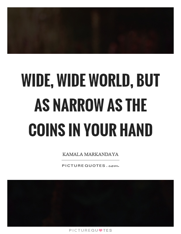 Wide, wide world, but as narrow as the coins in your hand Picture Quote #1