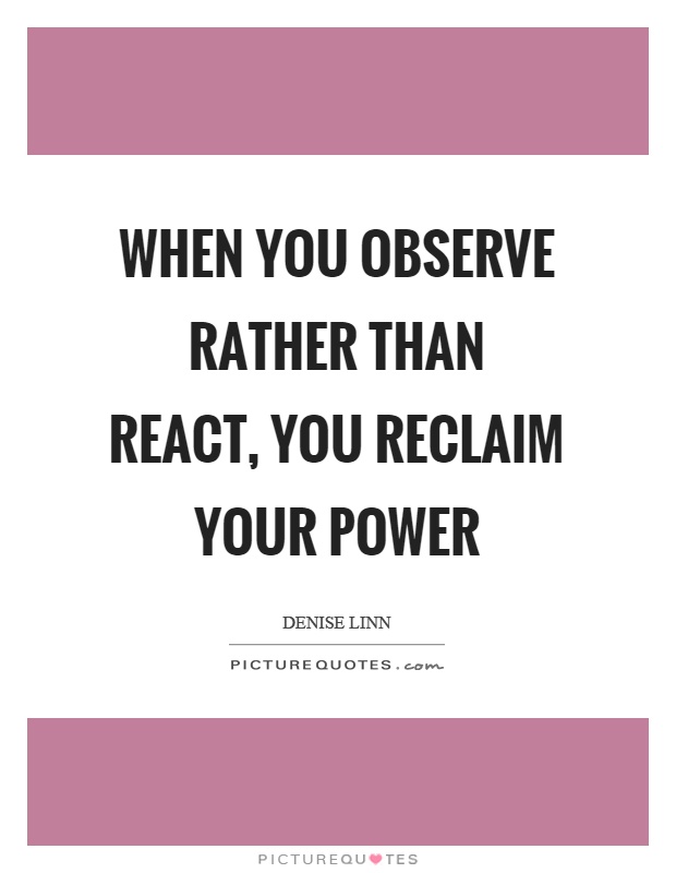 When you observe rather than react, you reclaim your power Picture Quote #1