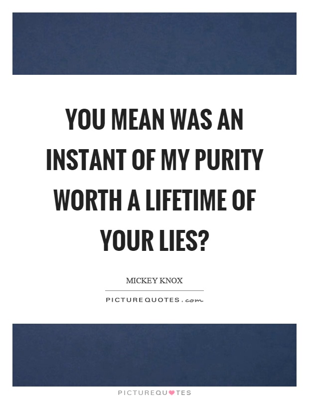 You mean was an instant of my purity worth a lifetime of your lies? Picture Quote #1