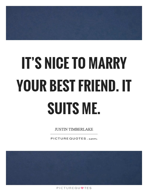It's nice to marry your best friend. It suits me Picture Quote #1