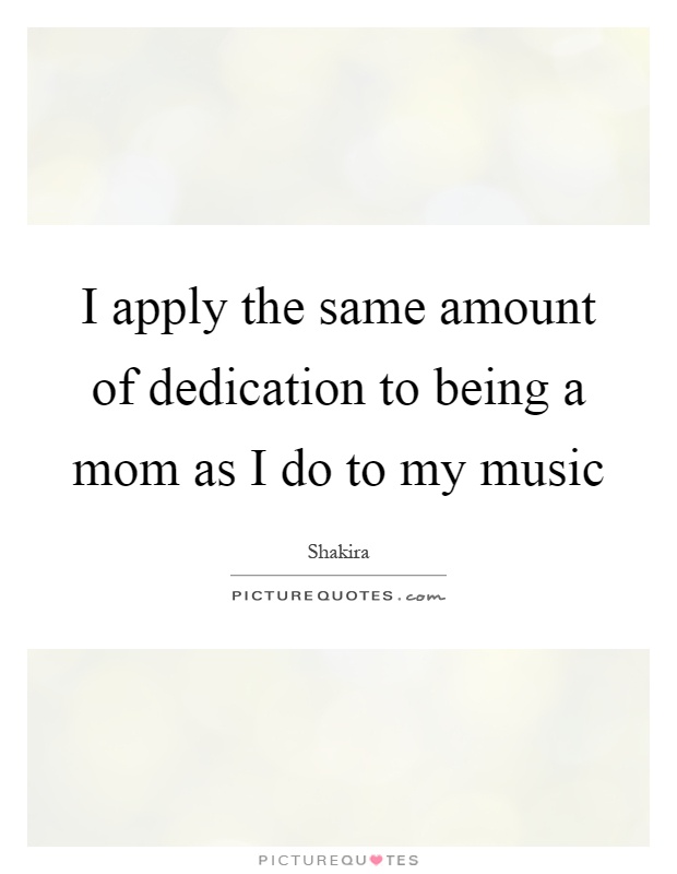 I apply the same amount of dedication to being a mom as I do to my music Picture Quote #1