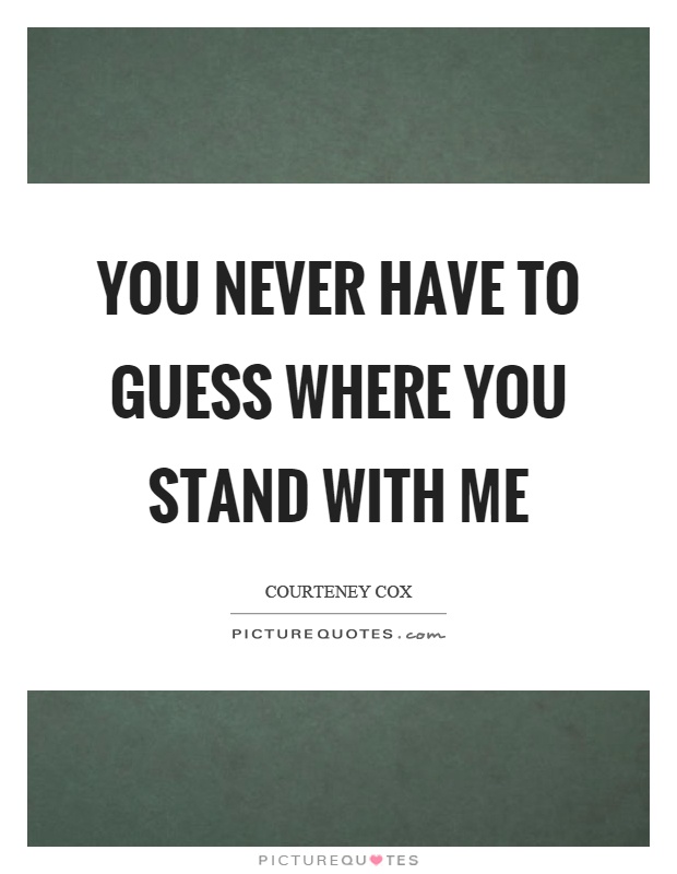 You never have to guess where you stand with me Picture Quote #1