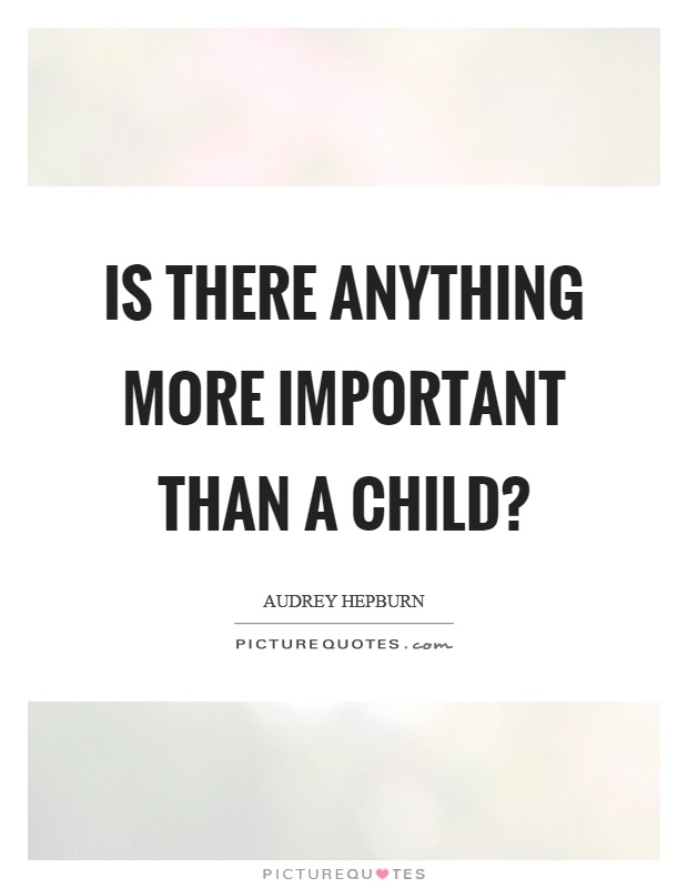 Is there anything more important than a child? Picture Quote #1