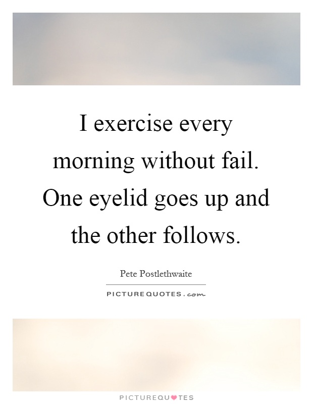 I exercise every morning without fail. One eyelid goes up and the other follows Picture Quote #1