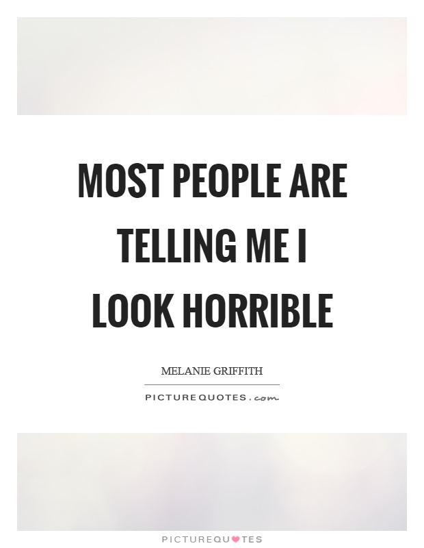 Most people are telling me I look horrible Picture Quote #1