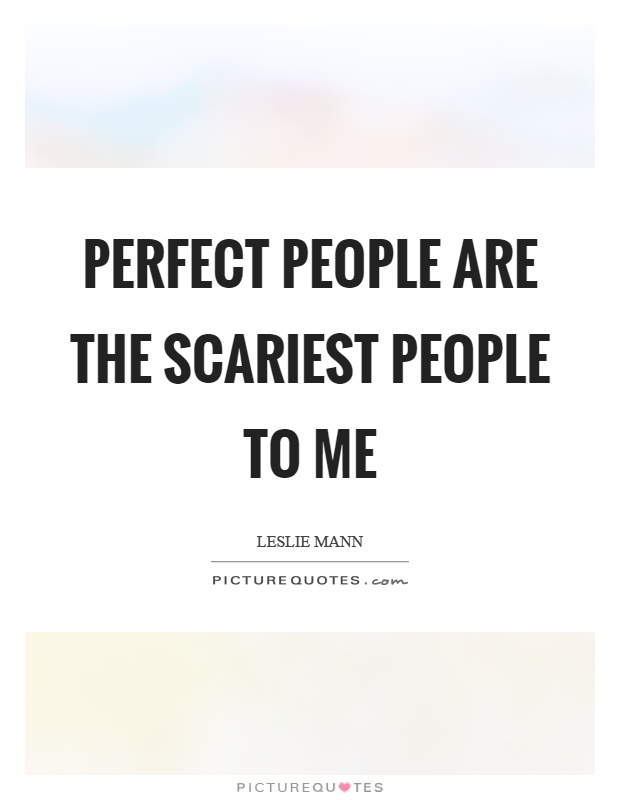 Perfect people are the scariest people to me Picture Quote #1
