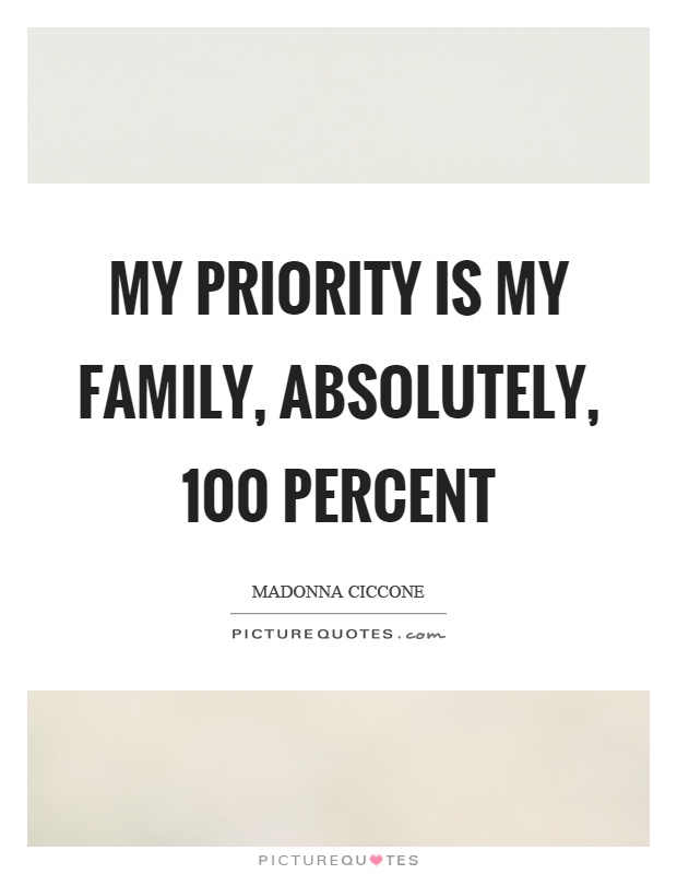My priority is my family, absolutely, 100 percent Picture Quote #1