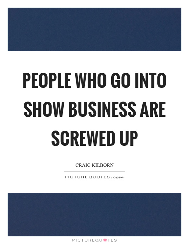 People who go into show business are screwed up Picture Quote #1