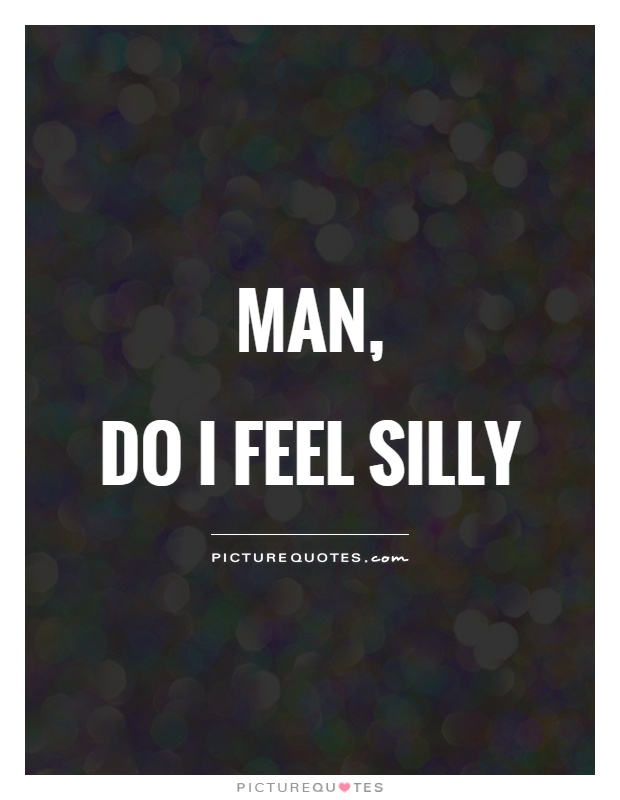 Man,  do I feel silly Picture Quote #1