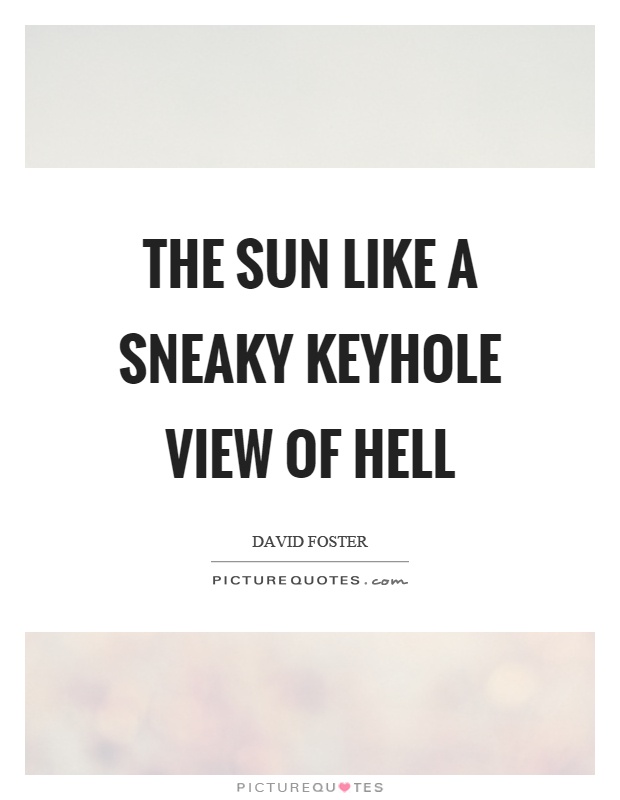 The sun like a sneaky keyhole view of hell Picture Quote #1