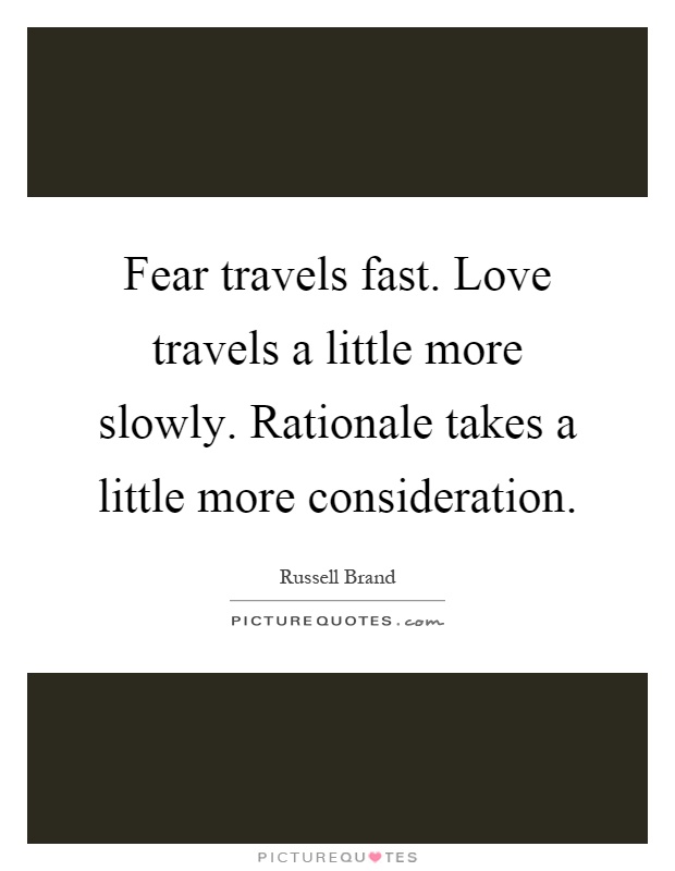 Fear travels fast. Love travels a little more slowly. Rationale takes a little more consideration Picture Quote #1