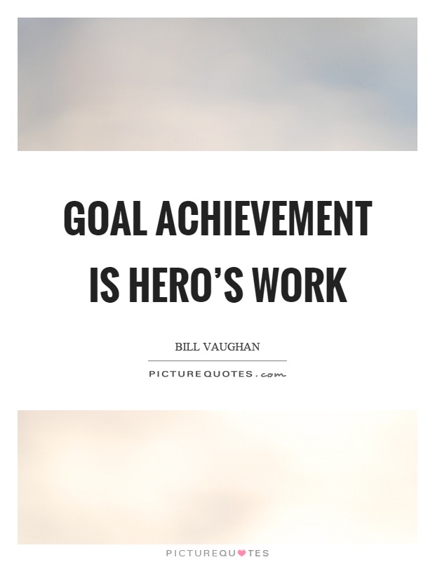 Goal achievement is hero’s work Picture Quote #1