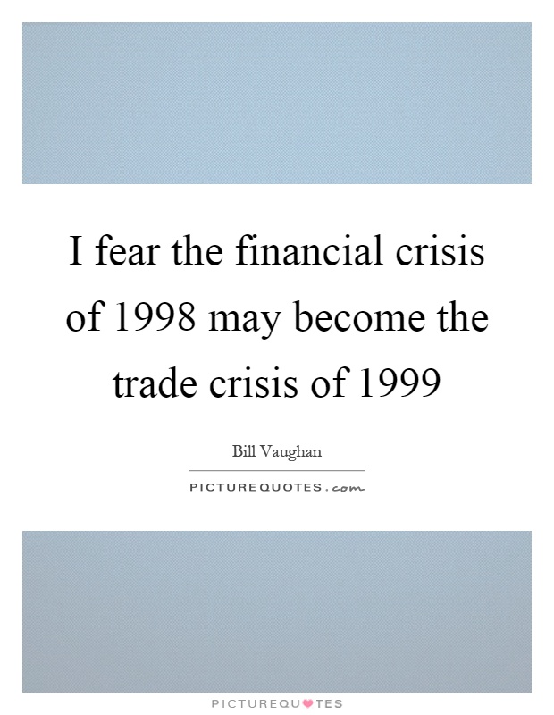 I fear the financial crisis of 1998 may become the trade crisis of 1999 Picture Quote #1