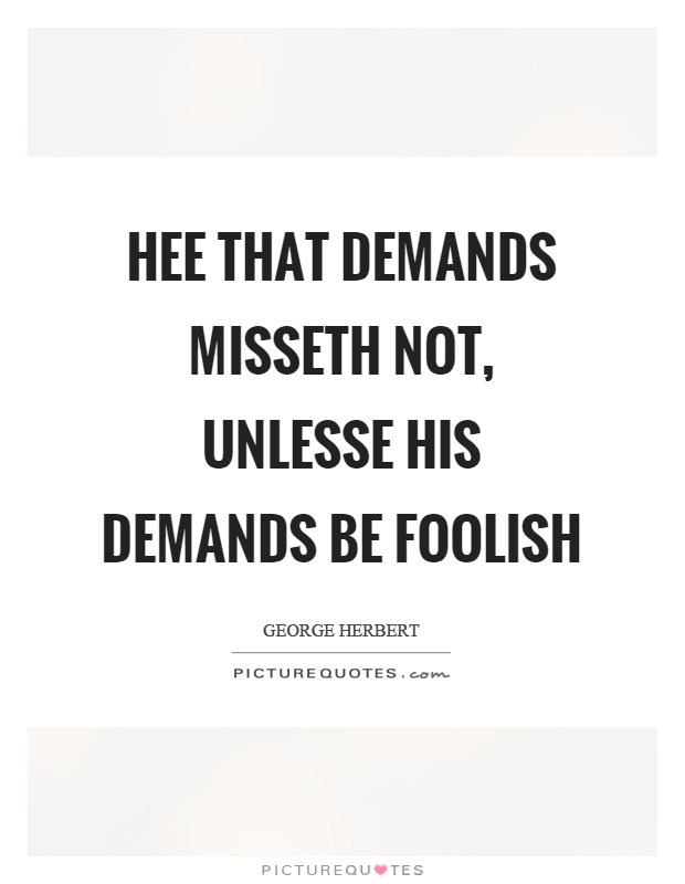 Hee that demands misseth not, unlesse his demands be foolish Picture Quote #1